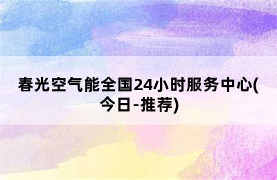 春光空气能全国24小时服务中心(今日-推荐)