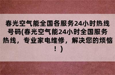 春光空气能全国各服务24小时热线号码(春光空气能24小时全国服务热线，专业家电维修，解决您的烦恼！)