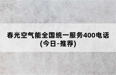 春光空气能全国统一服务400电话(今日-推荐)