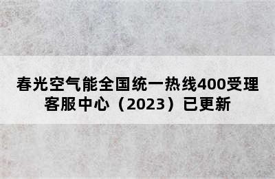 春光空气能全国统一热线400受理客服中心（2023）已更新