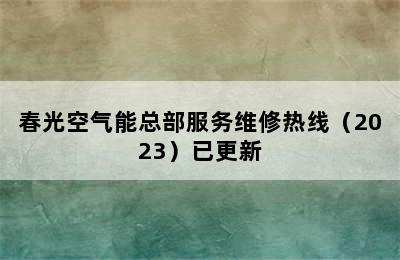 春光空气能总部服务维修热线（2023）已更新