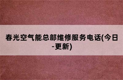 春光空气能总部维修服务电话(今日-更新)