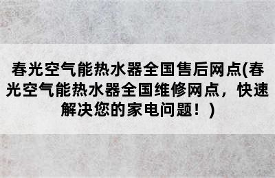 春光空气能热水器全国售后网点(春光空气能热水器全国维修网点，快速解决您的家电问题！)