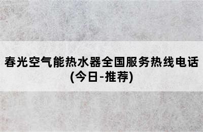 春光空气能热水器全国服务热线电话(今日-推荐)