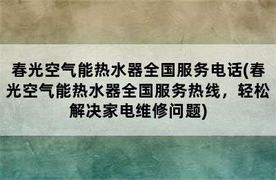 春光空气能热水器全国服务电话(春光空气能热水器全国服务热线，轻松解决家电维修问题)