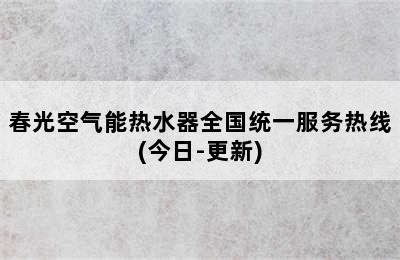 春光空气能热水器全国统一服务热线(今日-更新)