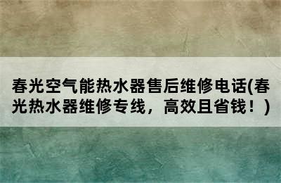 春光空气能热水器售后维修电话(春光热水器维修专线，高效且省钱！)