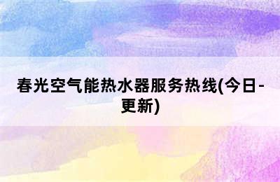 春光空气能热水器服务热线(今日-更新)