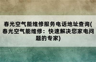 春光空气能维修服务电话地址查询(春光空气能维修：快速解决您家电问题的专家)