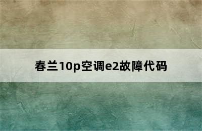 春兰10p空调e2故障代码