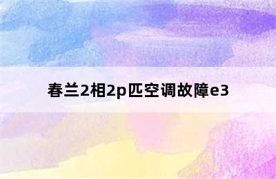 春兰2相2p匹空调故障e3