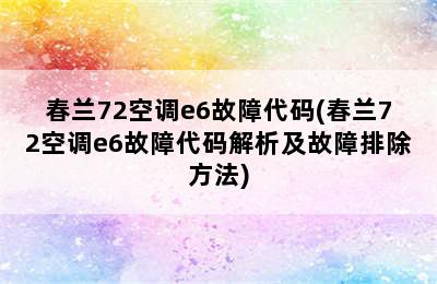 春兰72空调e6故障代码(春兰72空调e6故障代码解析及故障排除方法)