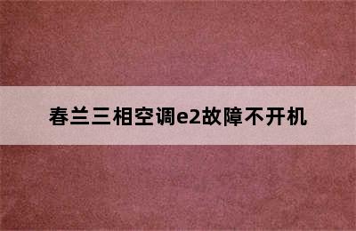 春兰三相空调e2故障不开机