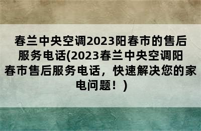 春兰中央空调2023阳春市的售后服务电话(2023春兰中央空调阳春市售后服务电话，快速解决您的家电问题！)