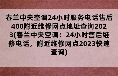 春兰中央空调24小时服务电话售后400附近维修网点地址查询2023(春兰中央空调：24小时售后维修电话，附近维修网点2023快速查询)