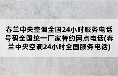 春兰中央空调全国24小时服务电话号码全国统一厂家特约网点电话(春兰中央空调24小时全国服务电话)