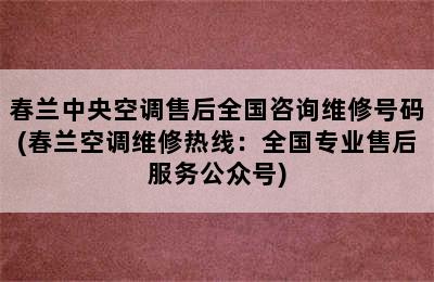 春兰中央空调售后全国咨询维修号码(春兰空调维修热线：全国专业售后服务公众号)