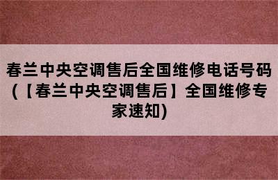 春兰中央空调售后全国维修电话号码(【春兰中央空调售后】全国维修专家速知)