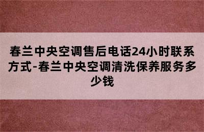 春兰中央空调售后电话24小时联系方式-春兰中央空调清洗保养服务多少钱