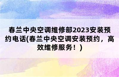 春兰中央空调维修部2023安装预约电话(春兰中央空调安装预约，高效维修服务！)