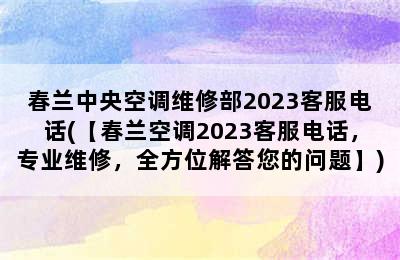 春兰中央空调维修部2023客服电话(【春兰空调2023客服电话，专业维修，全方位解答您的问题】)