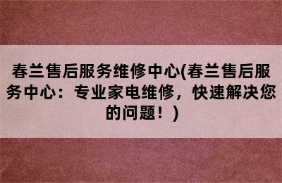 春兰售后服务维修中心(春兰售后服务中心：专业家电维修，快速解决您的问题！)