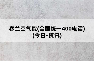 春兰空气能(全国统一400电话)(今日-资讯)