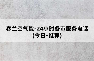 春兰空气能-24小时各市服务电话(今日-推荐)