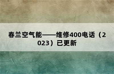 春兰空气能——维修400电话（2023）已更新