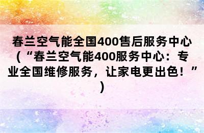 春兰空气能全国400售后服务中心(“春兰空气能400服务中心：专业全国维修服务，让家电更出色！”)