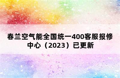 春兰空气能全国统一400客服报修中心（2023）已更新