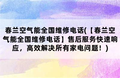 春兰空气能全国维修电话(【春兰空气能全国维修电话】售后服务快速响应，高效解决所有家电问题！)