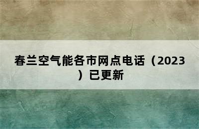 春兰空气能各市网点电话（2023）已更新