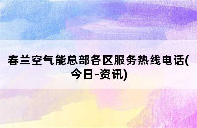 春兰空气能总部各区服务热线电话(今日-资讯)