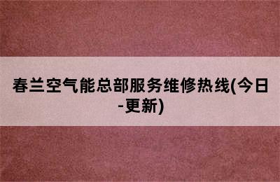 春兰空气能总部服务维修热线(今日-更新)