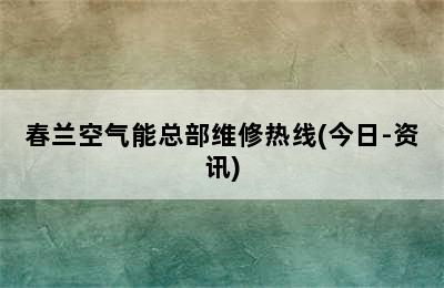 春兰空气能总部维修热线(今日-资讯)