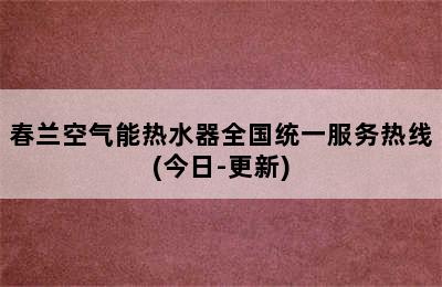 春兰空气能热水器全国统一服务热线(今日-更新)