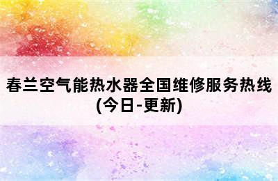 春兰空气能热水器全国维修服务热线(今日-更新)