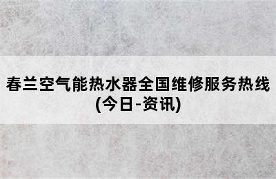 春兰空气能热水器全国维修服务热线(今日-资讯)