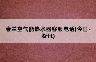 春兰空气能热水器客服电话(今日-资讯)