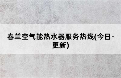 春兰空气能热水器服务热线(今日-更新)