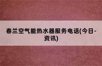 春兰空气能热水器服务电话(今日-资讯)