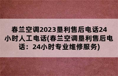 春兰空调2023垦利售后电话24小时人工电话(春兰空调垦利售后电话：24小时专业维修服务)