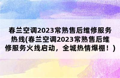 春兰空调2023常熟售后维修服务热线(春兰空调2023常熟售后维修服务火线启动，全城热情爆棚！)