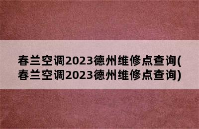 春兰空调2023德州维修点查询(春兰空调2023德州维修点查询)