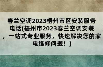 春兰空调2023梧州市区安装服务电话(梧州市2023春兰空调安装，一站式专业服务，快速解决您的家电维修问题！)