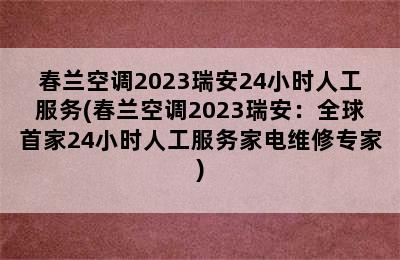 春兰空调2023瑞安24小时人工服务(春兰空调2023瑞安：全球首家24小时人工服务家电维修专家)