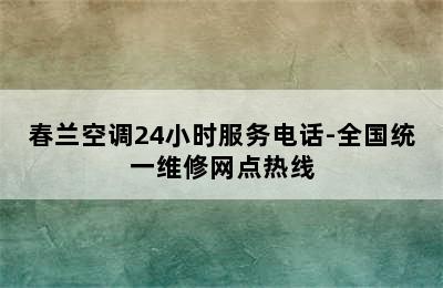 春兰空调24小时服务电话-全国统一维修网点热线