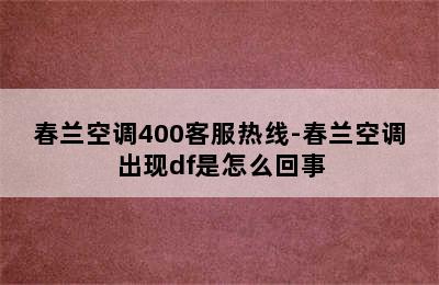 春兰空调400客服热线-春兰空调出现df是怎么回事