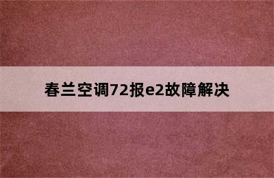 春兰空调72报e2故障解决